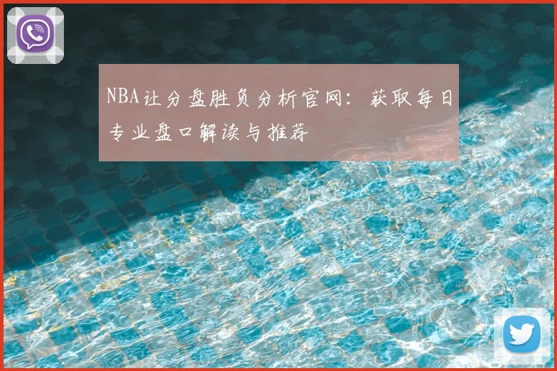 NBA让分盘胜负分析官网：获取每日专业盘口解读与推荐