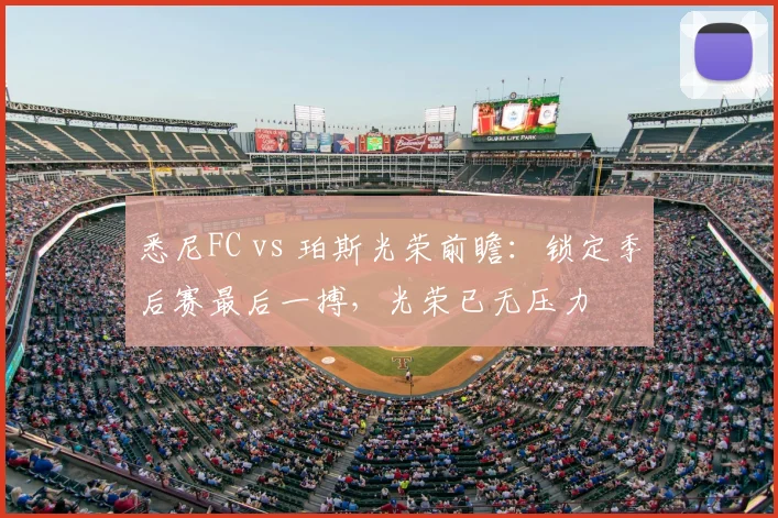 悉尼FC vs 珀斯光荣前瞻：锁定季后赛最后一搏，光荣已无压力
