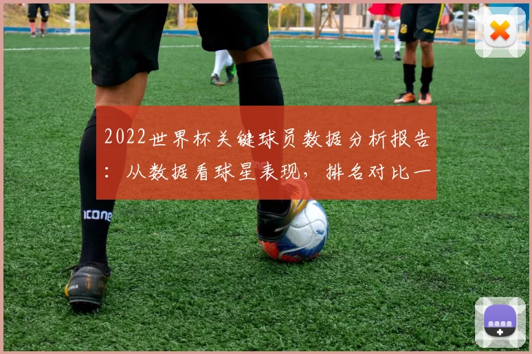 2022世界杯关键球员数据分析报告：从数据看球星表现，排名对比一目了然