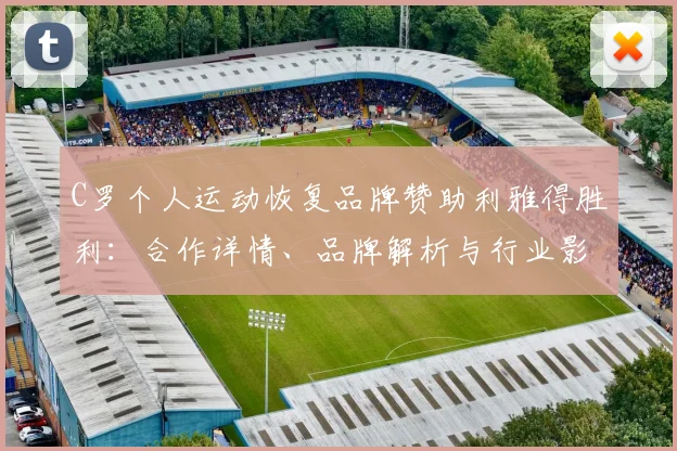 C罗个人运动恢复品牌赞助利雅得胜利：合作详情、品牌解析与行业影响