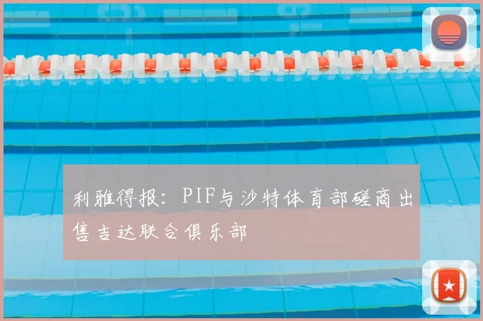 利雅得报：PIF与沙特体育部磋商出售吉达联合俱乐部