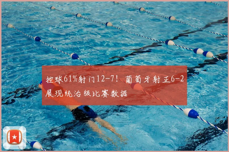 控球61%射门12-7!葡萄牙射正6-2展现统治级比赛数据