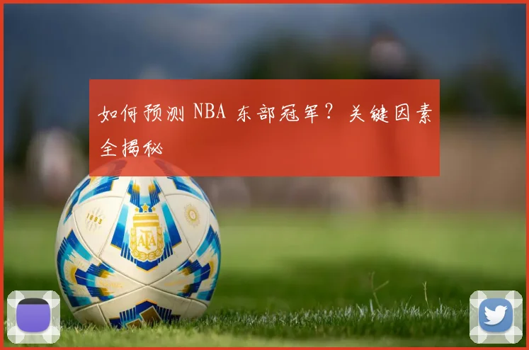 如何预测 NBA 东部冠军？关键因素全揭秘