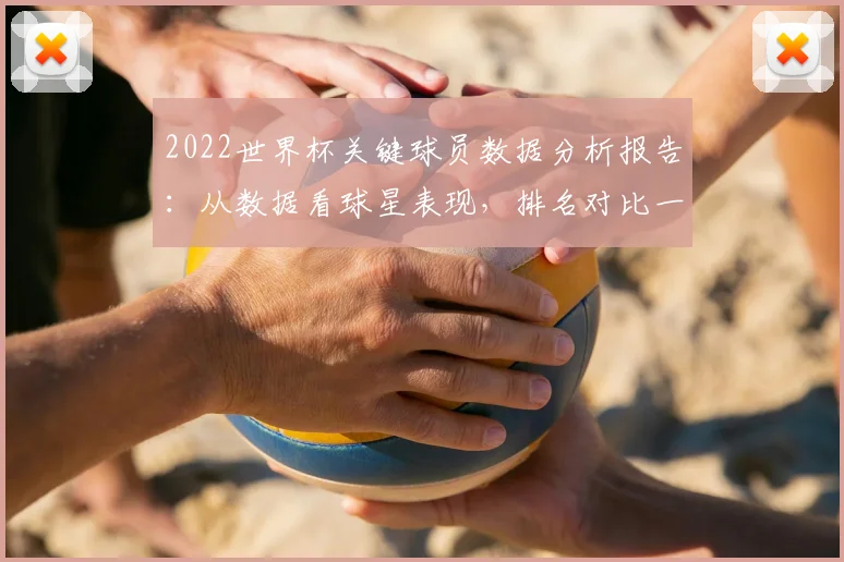 2022世界杯关键球员数据分析报告：从数据看球星表现，排名对比一目了然