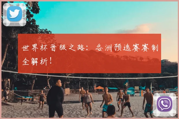 世界杯晋级之路：各洲预选赛赛制全解析！
