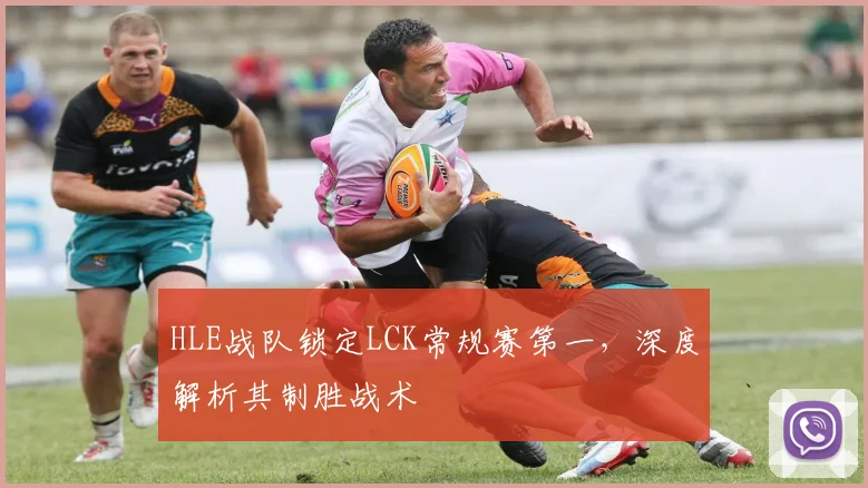HLE战队锁定LCK常规赛第一，深度解析其制胜战术