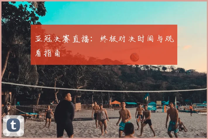 亚冠决赛直播：终极对决时间与观看指南