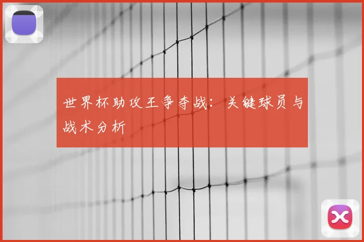 世界杯助攻王争夺战：关键球员与战术分析