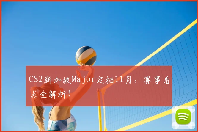 CS2新加坡Major定档11月,赛事看点全解析!