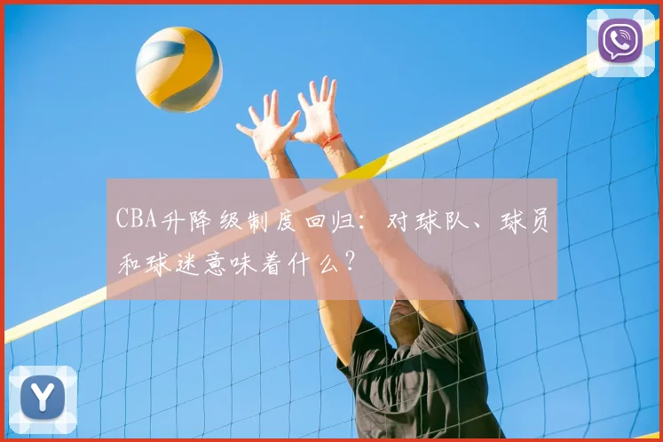 CBA升降级制度回归：对球队、球员和球迷意味着什么？