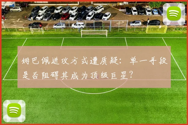 姆巴佩进攻方式遭质疑：单一手段是否阻碍其成为顶级巨星？