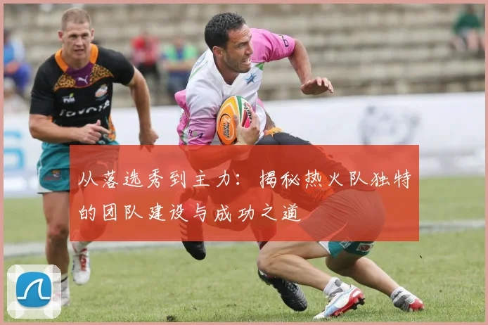 从落选秀到主力：揭秘热火队独特的团队建设与成功之道