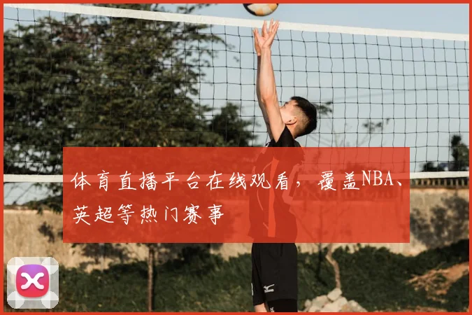 体育直播平台在线观看，覆盖NBA、英超等热门赛事