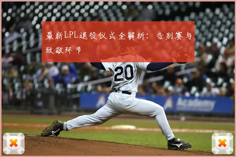 最新LPL退役仪式全解析：告别赛与致敬环节