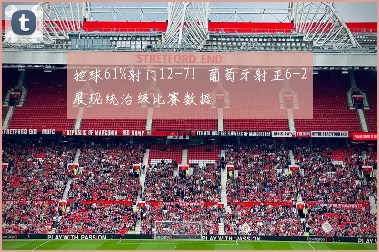 控球61%射门12-7！葡萄牙射正6-2展现统治级比赛数据