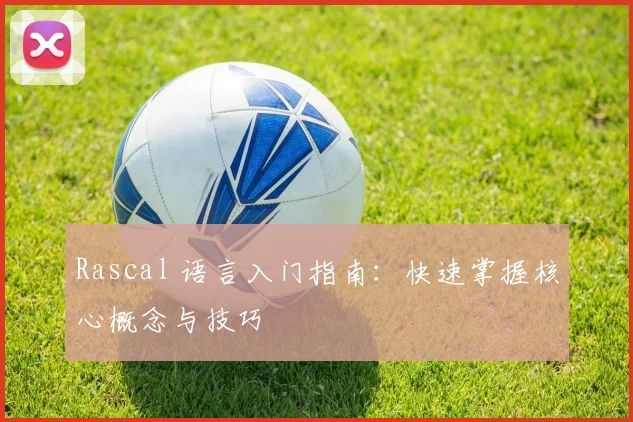 Rascal 语言入门指南：快速掌握核心概念与技巧